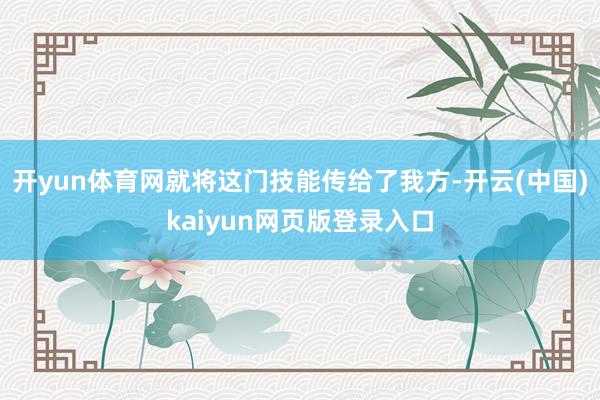 开yun体育网就将这门技能传给了我方-开云(中国)kaiyun网页版登录入口