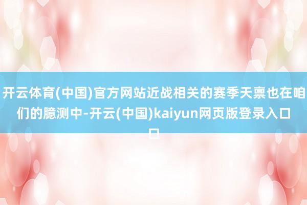 开云体育(中国)官方网站近战相关的赛季天禀也在咱们的臆测中-开云(中国)kaiyun网页版登录入口