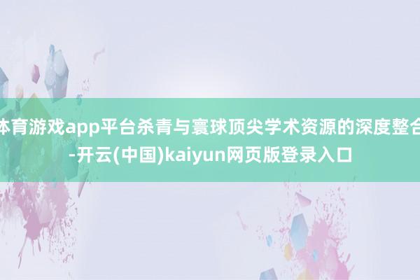 体育游戏app平台杀青与寰球顶尖学术资源的深度整合-开云(中国)kaiyun网页版登录入口