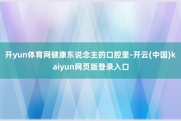 开yun体育网健康东说念主的口腔里-开云(中国)kaiyun网页版登录入口