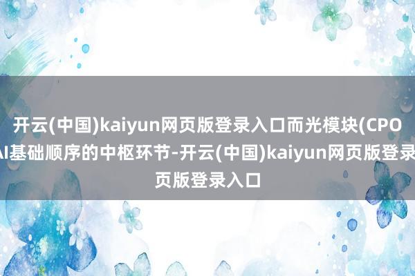 开云(中国)kaiyun网页版登录入口而光模块(CPO)是AI基础顺序的中枢环节-开云(中国)kaiyun网页版登录入口