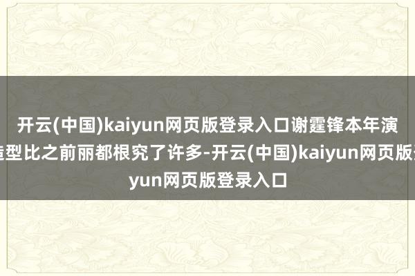 开云(中国)kaiyun网页版登录入口谢霆锋本年演唱会的造型比之前丽都根究了许多-开云(中国)kaiyun网页版登录入口