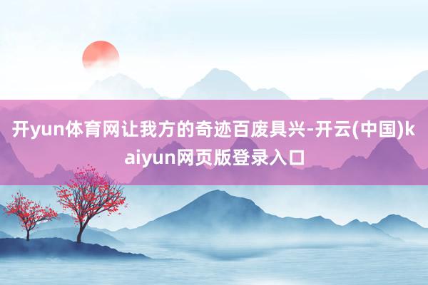 开yun体育网让我方的奇迹百废具兴-开云(中国)kaiyun网页版登录入口