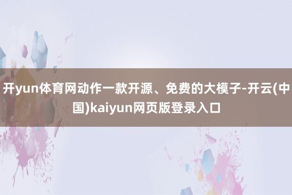 开yun体育网动作一款开源、免费的大模子-开云(中国)kaiyun网页版登录入口
