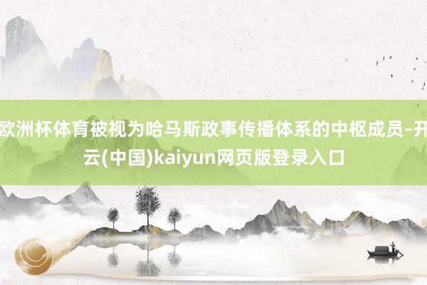 欧洲杯体育被视为哈马斯政事传播体系的中枢成员-开云(中国)kaiyun网页版登录入口