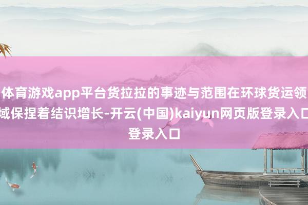 体育游戏app平台货拉拉的事迹与范围在环球货运领域保捏着结识增长-开云(中国)kaiyun网页版登录入口