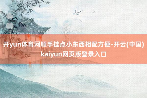 开yun体育网顺手挂点小东西相配方便-开云(中国)kaiyun网页版登录入口