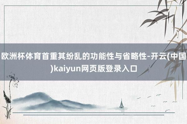 欧洲杯体育首重其纷乱的功能性与省略性-开云(中国)kaiyun网页版登录入口