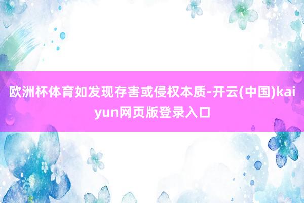 欧洲杯体育如发现存害或侵权本质-开云(中国)kaiyun网页版登录入口