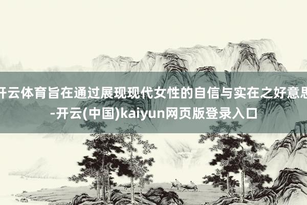 开云体育旨在通过展现现代女性的自信与实在之好意思-开云(中国)kaiyun网页版登录入口