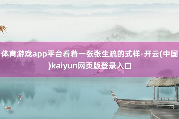 体育游戏app平台看着一张张生疏的式样-开云(中国)kaiyun网页版登录入口