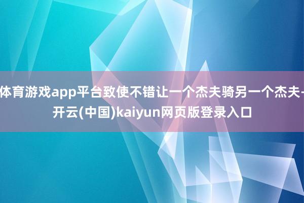 体育游戏app平台致使不错让一个杰夫骑另一个杰夫-开云(中国)kaiyun网页版登录入口