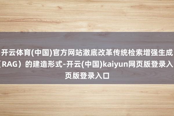开云体育(中国)官方网站澈底改革传统检索增强生成（RAG）的建造形式-开云(中国)kaiyun网页版登录入口
