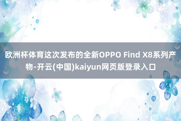 欧洲杯体育这次发布的全新OPPO Find X8系列产物-开云(中国)kaiyun网页版登录入口