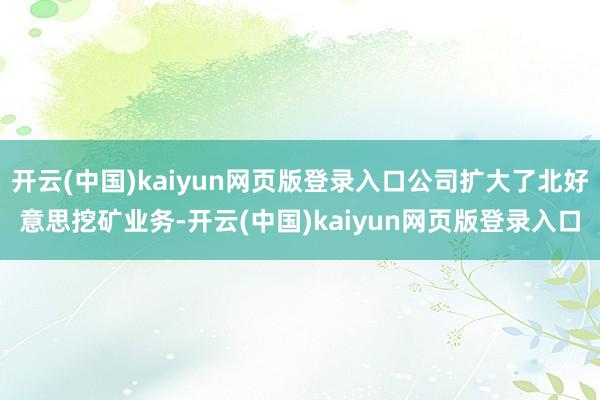 开云(中国)kaiyun网页版登录入口公司扩大了北好意思挖矿业务-开云(中国)kaiyun网页版登录入口