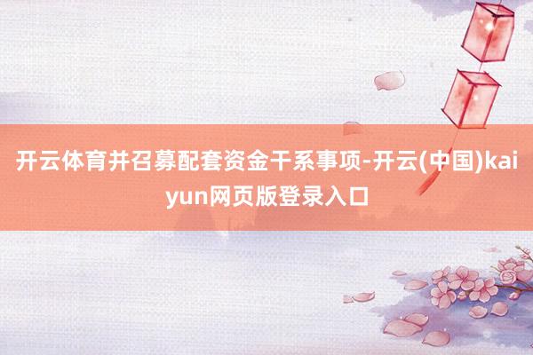 开云体育并召募配套资金干系事项-开云(中国)kaiyun网页版登录入口