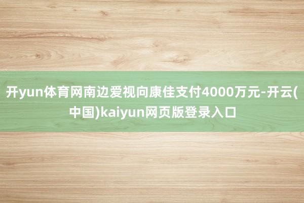 开yun体育网南边爱视向康佳支付4000万元-开云(中国)kaiyun网页版登录入口