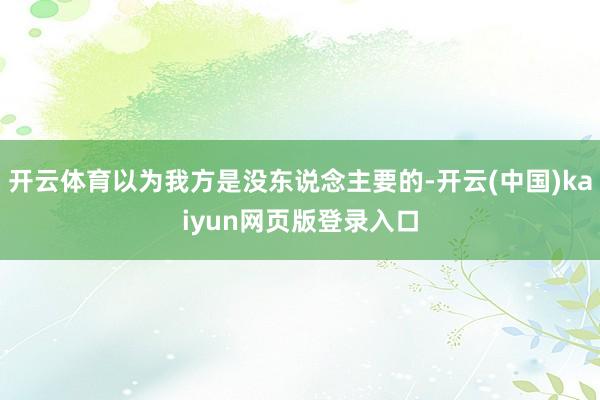 开云体育以为我方是没东说念主要的-开云(中国)kaiyun网页版登录入口