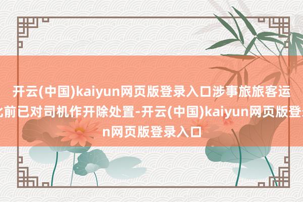 开云(中国)kaiyun网页版登录入口涉事旅旅客运公司此前已对司机作开除处置-开云(中国)kaiyun网页版登录入口