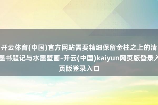 开云体育(中国)官方网站需要精细保留金柱之上的清代墨书题记与水墨壁画-开云(中国)kaiyun网页版登录入口